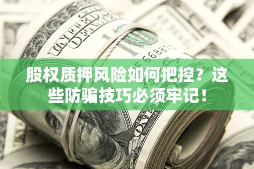 北京股权质押风险如何把控？这些防骗技巧必须牢记！