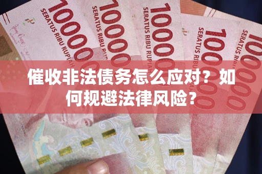 北京催收非法债务怎么应对？如何规避法律风险？
