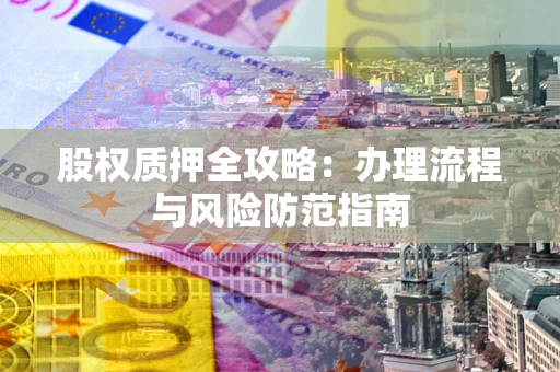北京股权质押全攻略：办理流程与风险防范指南