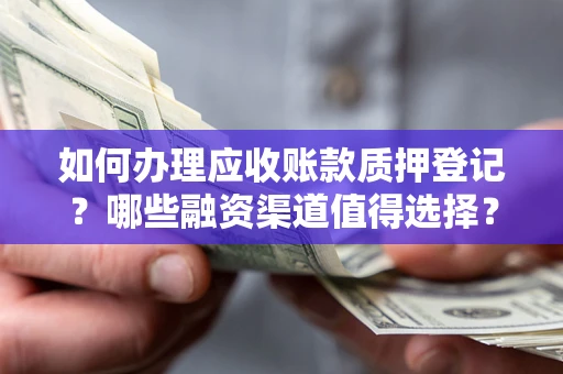 北京如何办理应收账款质押登记？哪些融资渠道值得选择？
