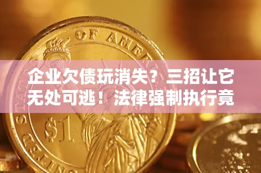 北京企业欠债玩消失？三招让它无处可逃！法律强制执行竟比讨债公司还狠？