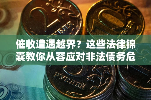 北京催收遭遇越界？这些法律锦囊教你从容应对非法债务危机