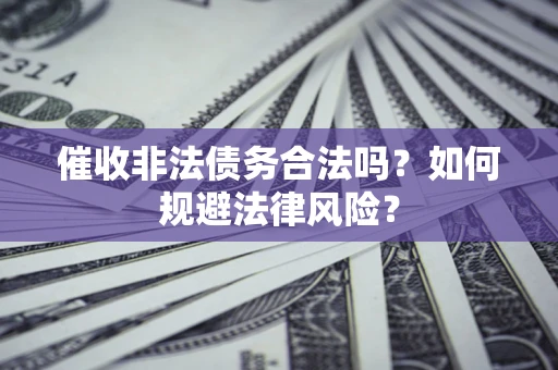 北京催收非法债务合法吗？如何规避法律风险？
