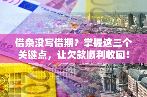 北京借条没写借期？掌握这三个关键点，让欠款顺利收回！