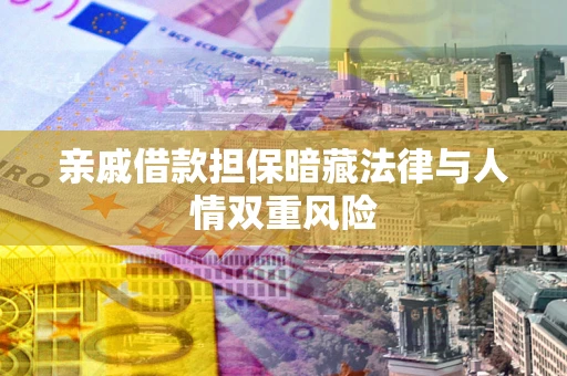 北京亲戚借款担保暗藏法律与人情双重风险