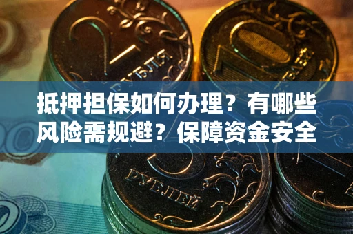 北京抵押担保如何办理？有哪些风险需规避？保障资金安全