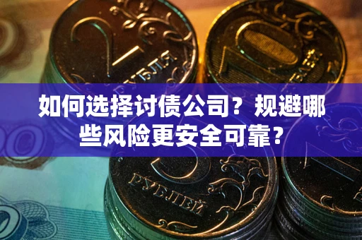 北京如何选择讨债公司？规避哪些风险更安全可靠？