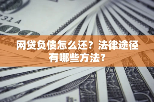 北京网贷负债怎么还？法律途径有哪些方法？