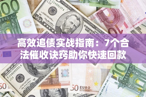 北京高效追债实战指南：7个合法催收诀窍助你快速回款