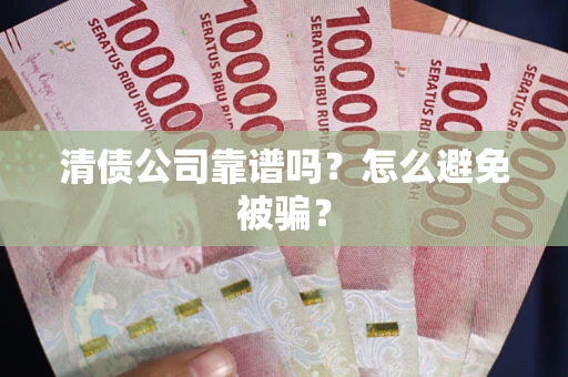 北京清债公司靠谱吗？怎么避免被骗？