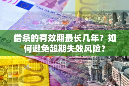北京借条的有效期最长几年？如何避免超期失效风险？