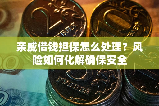 北京亲戚借钱担保怎么处理？风险如何化解确保安全