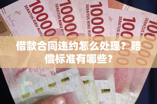 北京借款合同违约怎么处理？赔偿标准有哪些？