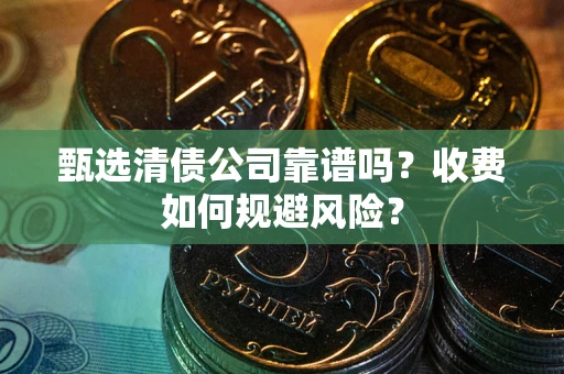 北京甄选清债公司靠谱吗？收费如何规避风险？
