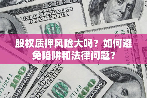 北京股权质押风险大吗？如何避免陷阱和法律问题？