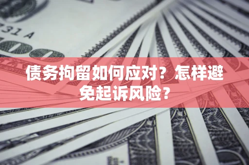 北京债务拘留如何应对？怎样避免起诉风险？
