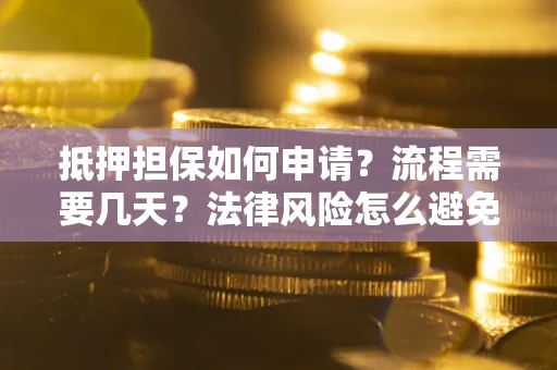 北京抵押担保如何申请？流程需要几天？法律风险怎么避免？避坑指南
