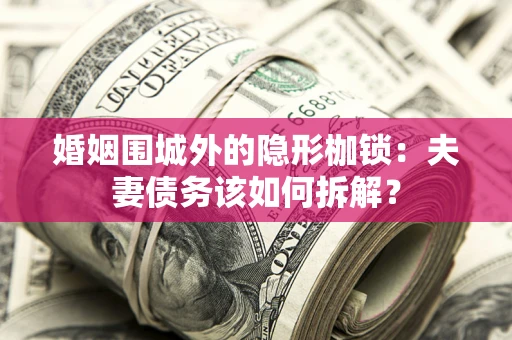 北京婚姻围城外的隐形枷锁：夫妻债务该如何拆解？
