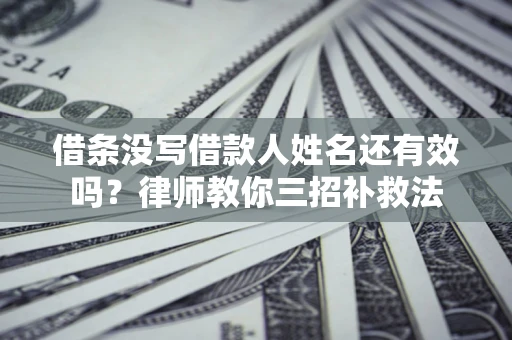 北京借条没写借款人姓名还有效吗？律师教你三招补救法