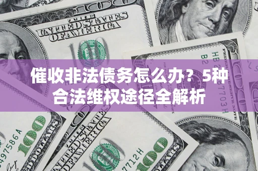北京催收非法债务怎么办？5种合法维权途径全解析