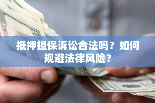 北京抵押担保诉讼合法吗？如何规避法律风险？