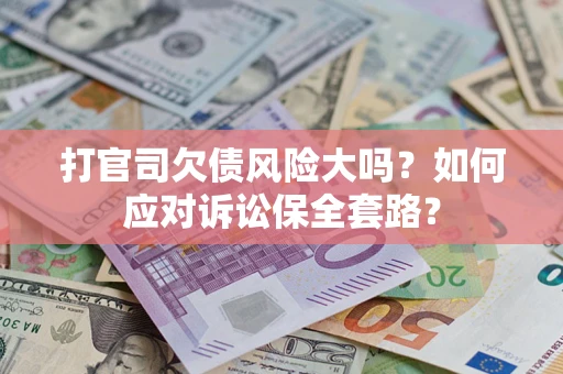 北京打官司欠债风险大吗？如何应对诉讼保全套路？