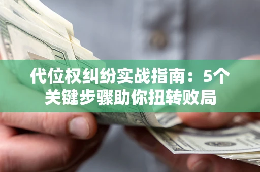 北京代位权纠纷实战指南：5个关键步骤助你扭转败局
