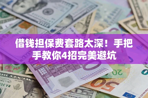 北京借钱担保费套路太深！手把手教你4招完美避坑