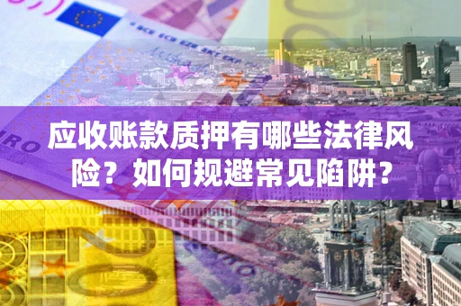 北京应收账款质押有哪些法律风险？如何规避常见陷阱？