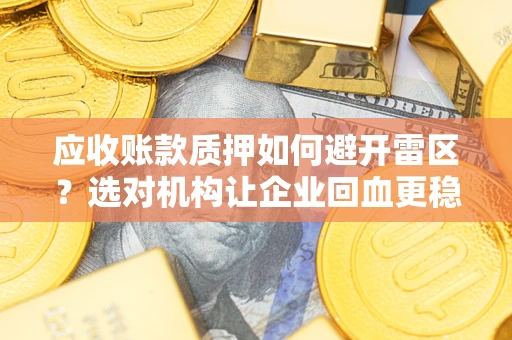 北京应收账款质押如何避开雷区？选对机构让企业回血更稳