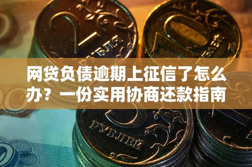 北京网贷负债逾期上征信了怎么办？一份实用协商还款指南请收好