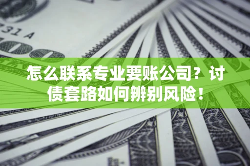 北京怎么联系专业要账公司？讨债套路如何辨别风险！