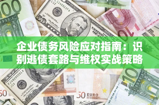 北京企业债务风险应对指南：识别逃债套路与维权实战策略