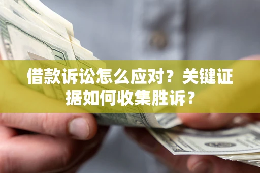 北京借款诉讼怎么应对？关键证据如何收集胜诉？