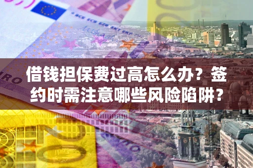 北京借钱担保费过高怎么办？签约时需注意哪些风险陷阱？