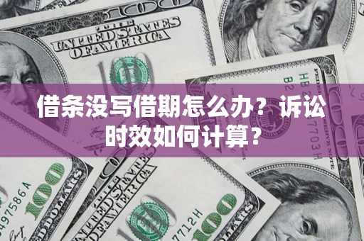 北京借条没写借期怎么办？诉讼时效如何计算？