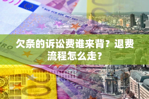 北京欠条的诉讼费谁来背？退费流程怎么走？