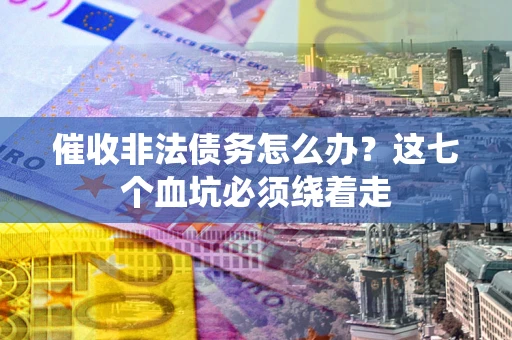 北京催收非法债务怎么办？这七个血坑必须绕着走