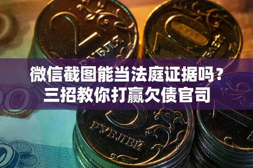 北京微信截图能当法庭证据吗？三招教你打赢欠债官司