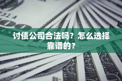 北京讨债公司合法吗？怎么选择靠谱的？