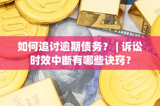 北京如何追讨逾期债务？ | 诉讼时效中断有哪些诀窍？