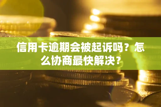 北京信用卡逾期会被起诉吗？怎么协商最快解决？