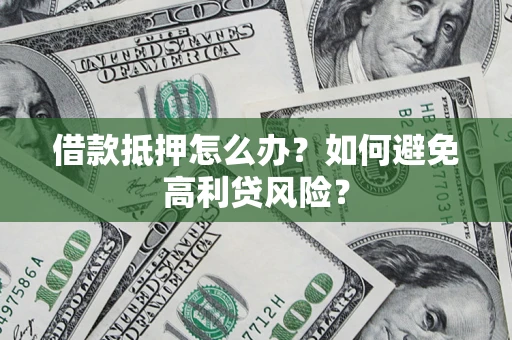 北京借款抵押怎么办？如何避免高利贷风险？