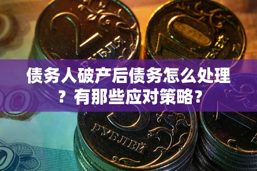 北京债务人破产后债务怎么处理？有那些应对策略？