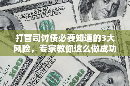 北京打官司讨债必要知道的3大风险，专家教你这么做成功率飙升