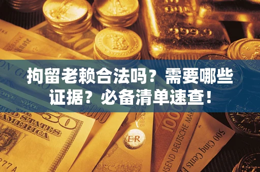 北京拘留老赖合法吗？需要哪些证据？必备清单速查！