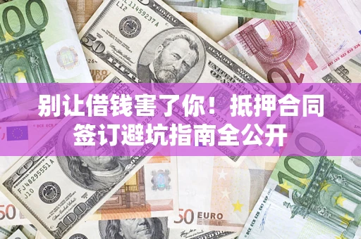 北京别让借钱害了你！抵押合同签订避坑指南全公开