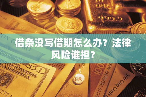 北京借条没写借期怎么办？法律风险谁担？