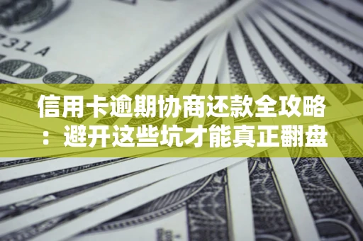 北京信用卡逾期协商还款全攻略：避开这些坑才能真正翻盘