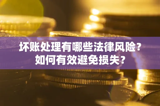 北京坏账处理有哪些法律风险？如何有效避免损失？